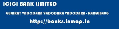 ICICI BANK LIMITED  GUJARAT VADODARA VADODARA VADODARA - KARELIBAUG  banks information 